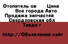 Отопитель ов 30 › Цена ­ 100 - Все города Авто » Продажа запчастей   . Свердловская обл.,Тавда г.